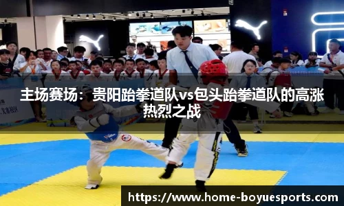 主场赛场：贵阳跆拳道队vs包头跆拳道队的高涨热烈之战